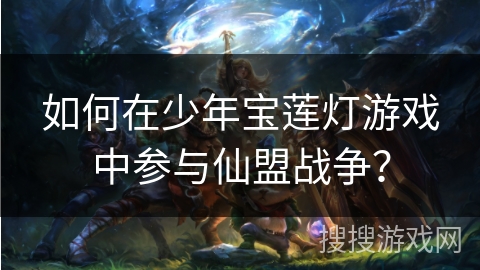 如何在少年宝莲灯游戏中参与仙盟战争? 如何在少年宝莲灯游戏中参与仙盟战争?