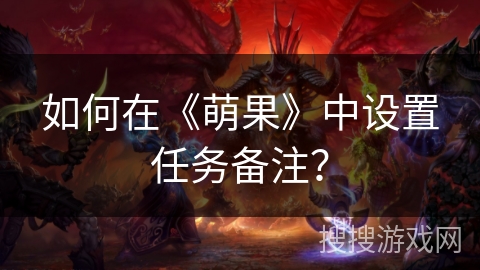 如何在《萌果》中设置任务备注？