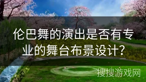 伦巴舞的演出是否有专业的舞台布景设计？