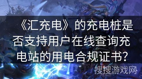 《汇充电》的充电桩是否支持用户在线查询充电站的用电合规证书？
