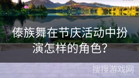 傣族舞在节庆活动中扮演怎样的角色？