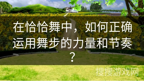 在恰恰舞中，如何正确运用舞步的力量和节奏？
