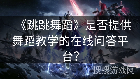 《跳跳舞蹈》是否提供舞蹈教学的在线问答平台？