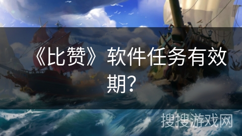 《比赞》软件任务有效期？