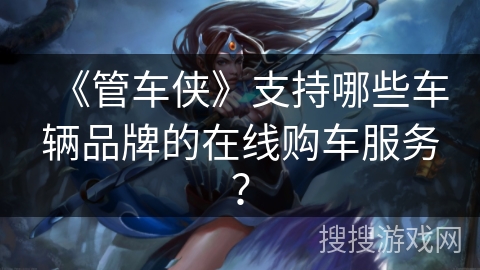 《管车侠》支持哪些车辆品牌的在线购车服务？