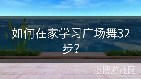 如何在家学习广场舞32步？