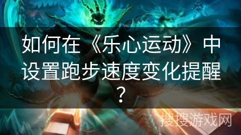 如何在《乐心运动》中设置跑步速度变化提醒? 如何在《乐心运动》中设置跑步速度变化提醒?