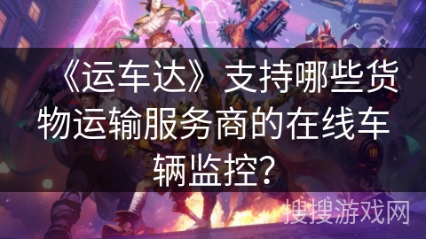 《运车达》支持哪些货物运输服务商的在线车辆监控？