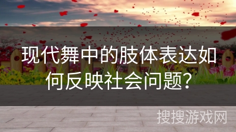 现代舞中的肢体表达如何反映社会问题？