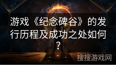 游戏《纪念碑谷》的发行历程及成功之处如何？