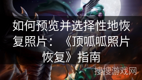 如何预览并选择性地恢复照片：《顶呱呱照片恢复》指南