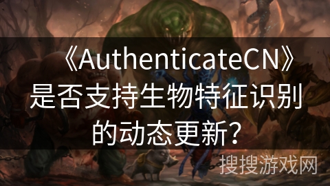 《AuthenticateCN》是否支持生物特征识别的动态更新？