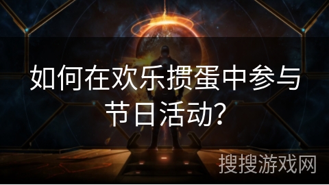 如何在欢乐掼蛋中参与节日活动？