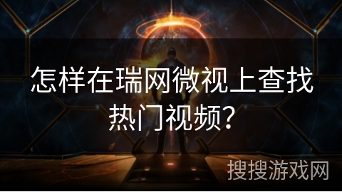 怎样在瑞网微视上查找热门视频? 怎样在瑞网微视上查找热门视频?