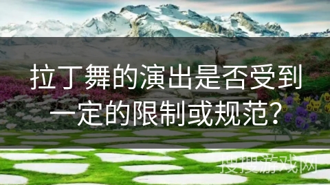 拉丁舞的演出是否受到一定的限制或规范？