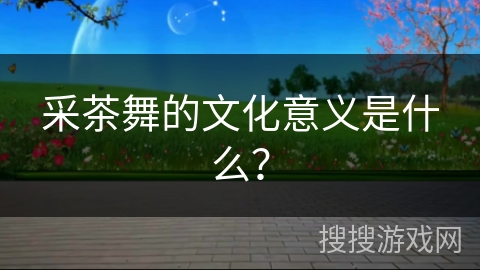采茶舞的文化意义是什么？