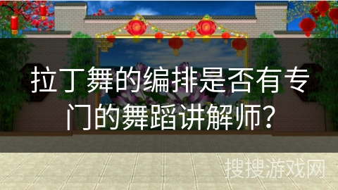 拉丁舞的编排是否有专门的舞蹈讲解师？