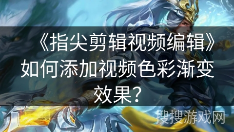《指尖剪辑视频编辑》如何添加视频色彩渐变效果？