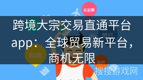 跨境大宗交易直通平台app：全球贸易新平台，商机无限