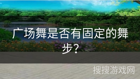 广场舞是否有固定的舞步？