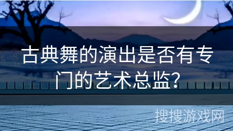 古典舞的演出是否有专门的艺术总监？
