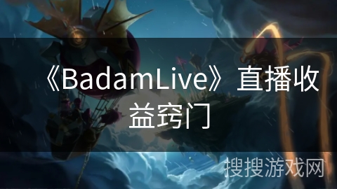 《BadamLive》直播收益窍门
