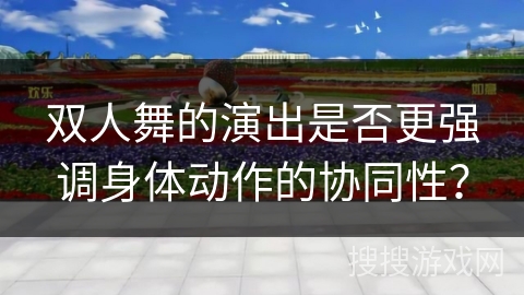 双人舞的演出是否更强调身体动作的协同性？