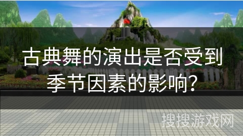 古典舞的演出是否受到季节因素的影响？