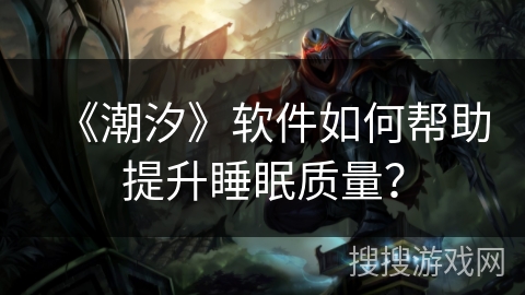 《潮汐》软件如何帮助提升睡眠质量？