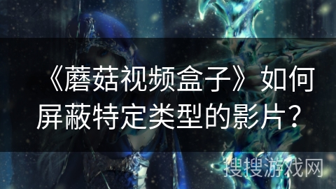 《蘑菇视频盒子》如何屏蔽特定类型的影片？