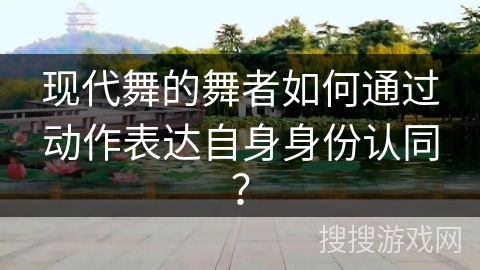 现代舞的舞者如何通过动作表达自身身份认同？