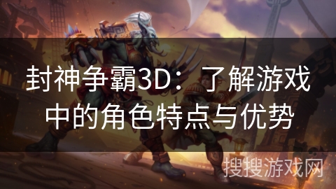 封神争霸3D：了解游戏中的角色特点与优势