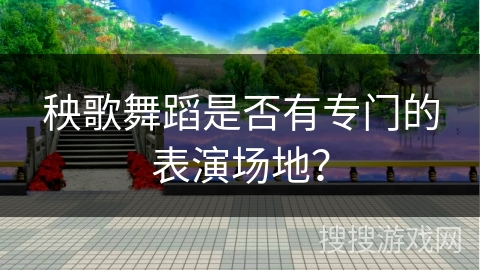 秧歌舞蹈是否有专门的表演场地？