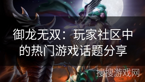 御龙无双：玩家社区中的热门游戏话题分享