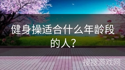 健身操适合什么年龄段的人？