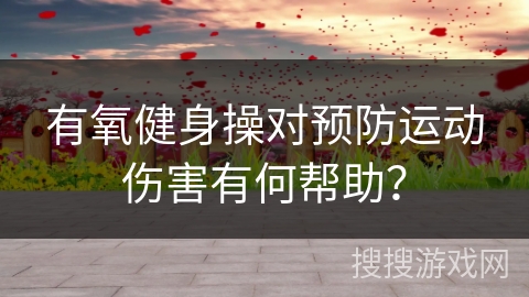 有氧健身操对预防运动伤害有何帮助？