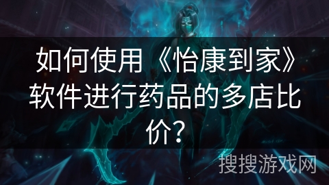 如何使用《怡康到家》软件进行药品的多店比价? 如何使用《怡康到家》软件进行药品的多店比价?