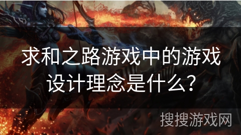 求和之路游戏中的游戏设计理念是什么? 求和之路游戏中的游戏设计理念是什么?