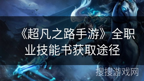 《超凡之路手游》全职业技能书获取途径