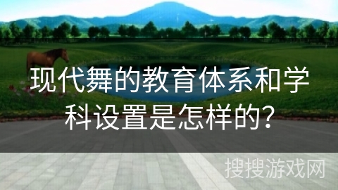 现代舞的教育体系和学科设置是怎样的？