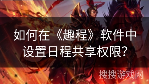 如何在《趣程》软件中设置日程共享权限？