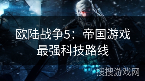 欧陆战争5：帝国游戏最强科技路线