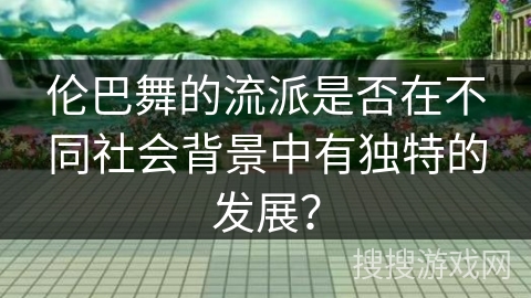 伦巴舞的流派是否在不同社会背景中有独特的发展？