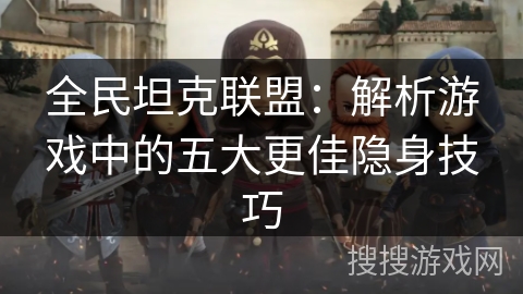 全民坦克联盟：解析游戏中的五大更佳隐身技巧
