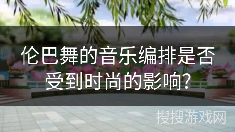 伦巴舞的音乐编排是否受到时尚的影响？
