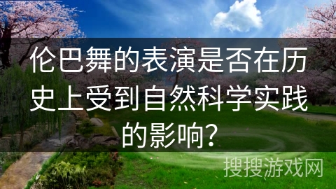 伦巴舞的表演是否在历史上受到自然科学实践的影响？