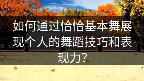 如何通过恰恰基本舞展现个人的舞蹈技巧和表现力？