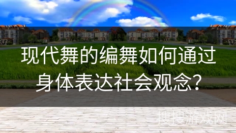 现代舞的编舞如何通过身体表达社会观念？