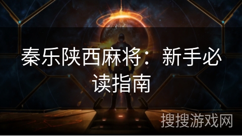 秦乐陕西麻将：新手必读指南