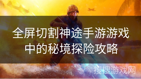 全屏切割神途手游游戏中的秘境探险攻略